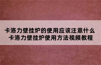 卡洛力壁挂炉的使用应该注意什么 卡洛力壁挂炉使用方法视频教程